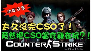 【冰炫CSO實況】太久沒完CSO了！竟然把CSO當吃雞在玩？！