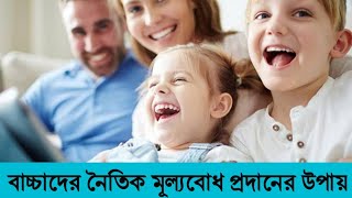 ছেলেমেয়েদের নৈতিক মূল্যবোধ শেখানোর উপায়