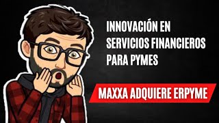 Innovación en servicios financieros para Pymes, Maxxa adquiere ERPyme