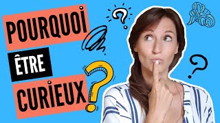 POURQUOI nous devrions TOUS être CURIEUX ?