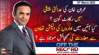 Off The Record | Kashif Abbasi | ARY News | 15th March 2023