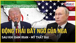 Nóng: Động thái mới bất ngờ của Nga ngay sau khi đàm phán Iran - Mỹ “vỡ trận” thần tốc