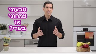 טבעונות, צמחונות או אכילת בשר - מה עדיף?