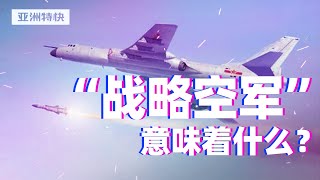 亚洲特快：中国空军跨入“战略空军”门槛，意味着什么？