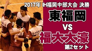 【お宝蔵出しバレーボール 】2017年インターハイ福岡県中部大会決勝　東福岡 vs 福大大濠 第２セット　Japanese Men's volleyball　High school student