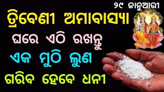 ତ୍ରିବେଣୀ ଅମାବାସ୍ୟା ଦିନ ଘରେ ଏଠି ରଖନ୍ତୁ ଏକ ମୁଠି ଲୁଣ ଗରିବ ହେବେ ଧନୀ//triveni amavasya 2025