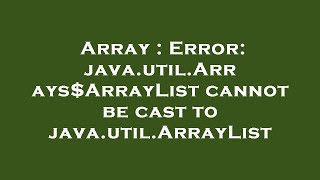 Array : Error: java.util.Arrays$ArrayList cannot be cast to java.util.ArrayList