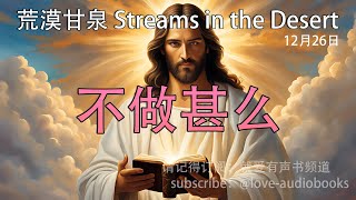 每日灵粮｜不做甚么 12月26日｜荒漠甘泉｜聆听上帝话语｜Streams in the Desert 1226｜就爱有声书  @love-audiobooks