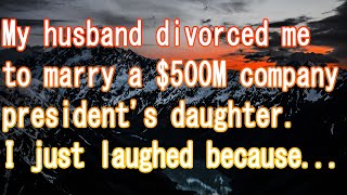 My husband divorced me to marry a $500M company president's daughter. I just laughed because...