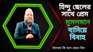 হিন্দু ছেলের সাথে প্রেম মুসলমান বানিয়ে বিবাহ। জায়েজ হবে কি। মাওলানা কামরুল হাসান