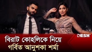 বিরাট কোহলিকে নিয়ে গর্বিত আনুশকা শর্মা | VIRAT KOHLI | Anushka Sharma | Desh TV