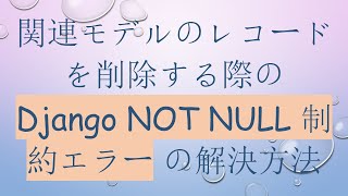 関連モデルのレコードを削除する際の Django NOT NULL 制約エラー の解決方法