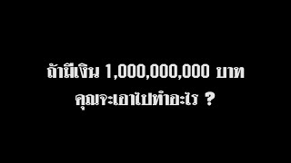 ถ้ามีเงิน 1 พันล้าน คุณ!!! จะเอาไปทำอะไร