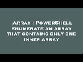 Array : PowerShell enumerate an array that contains only one inner array