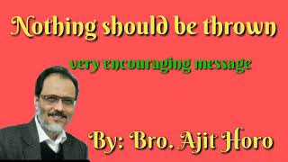 Nothing should be thrown|| very encouraging 'message  By Bro Ajit Horo