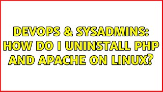 DevOps & SysAdmins: How do I uninstall PHP and Apache on linux? (2 Solutions!!)