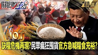 【關鍵熱話題】中國缺糧危機再現！？民眾瘋狂囤貨 官方急喊「糧食充裕」！？-劉寶傑 吳子嘉 李正皓 黃世聰