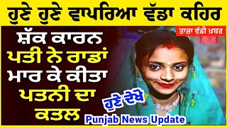 Latest Punjabi News Today LIVE  ਸ਼ੱਕ ਕਾਰਨ Husband ਨੇ Rods ਮਾ ਰ ਕੇ ਕੀਤਾ Wife ਦਾ ਕ ਤ ਲ