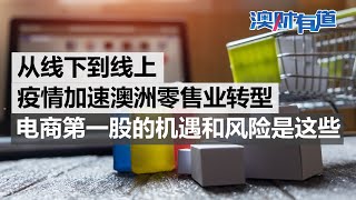 从线下到线上，疫情加速澳洲零售业转型，电商第一股的机遇和风险是这些｜澳财有道