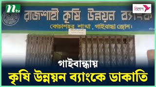 গাইবান্ধায় রাজশাহী কৃষি উন্নয়ন ব্যাংকে ডাকাতি | NTV News