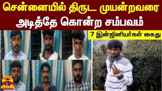 சென்னையில் திருட முயன்றவரை அடித்தே கொன்ற சம்பவம் - 7 இன்ஜினியர்கள் கைது