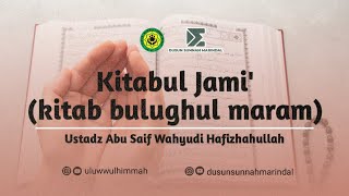 Kitabul Jami' (Kitab Bulughul Maram) | Ustadz Wahyudi Abu Saif Hafizhahullah