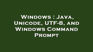 Windows : Java, Unicode, UTF-8, and Windows Command Prompt