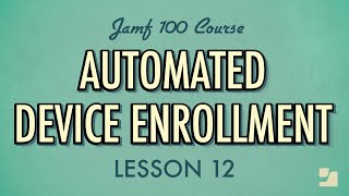 Lesson 12: Automated Device Enrollment | Jamf 100 Course