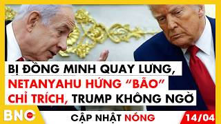 Bị đồng minh quay lưng, Netanyahu hứng “bão” chỉ trích, Trump không ngờ | Cập nhật nóng