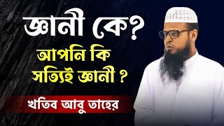 আপনি কি সত্যিই জ্ঞানী? । জ্ঞানী এবং বোকা মানুষের পরিচয় | আবু তাহের | Islamic Dawah