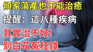 傾家蕩產也不能治癒？提醒：這八種疾病其實治不好，別白花冤枉錢