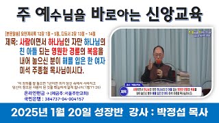 2025년 1월 20일 주 예수님을 바로 아는 신앙 교육(성장반) *강사 :  박정섭 목사 *제목 : 사람이면서 하나님인 자만 하나님의 친 아들되는 영원한 경륜의 복음을 내어..