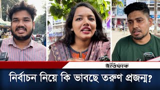 দ্বাদশ জাতীয় নির্বাচন নিয়ে কি ভাবছে তরুণ প্রজন্ম? | Bangladesh Election 2024 | Daily Ittefaq