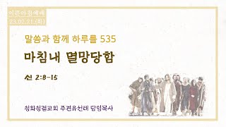 23.02.21. (화) 말씀과 함께 하루를 535 [마침내 멸망당함] (신 2:8-15) 성화성화교회 주견유선태목사