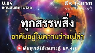 EP.410 (U84) ทุกสรรพสิ่งอาศัยอยู่ในความว่างเปล่า ธรรมสากลพ้นทุกข์ By ธีร ไร้นาม 23-02-68