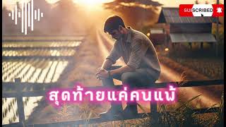 สุดท้ายแค่คนแพ้ - เพลงเศร้าของคนที่ถูกเลือกให้เป็นฝ่ายเจ็บ | เพลงป๊อบลูกทุ่งสุดซึ้ง