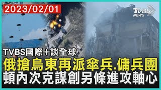 俄羅斯搶烏東再派傘兵.傭兵團 頓內次克謀創另條進攻軸心｜TVBS新聞 2023.02.01【國際+談全球】