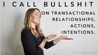 I call bullshit on transactional relationships, intentions, actions.