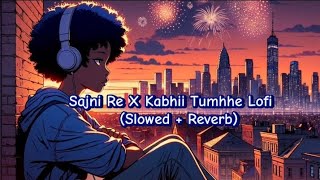 Sajni Re X Kabhii Tumhhe Lofi (Slowed + Reverb) @lio_south_2.0