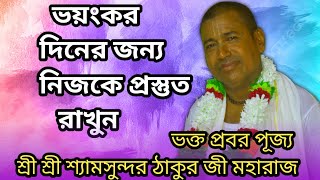 ভয়ংকর দিনের জন্য নিজেকে প্রস্তুত রাখুন #কৃষ্ণকথা #শ্রী শ্রী শ্যামসুন্দর ঠাকুর জী মহারাজ