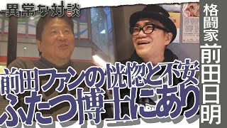 【前田日明Part1】自称・前田の応援団長！水道橋博士が味わう選ばれし者の恍惚と不安！/どんぶり3杯いける!?前田も自画自賛する明太子とは/「路上教習」の時代