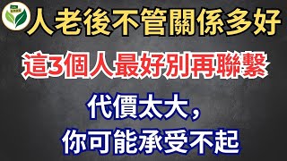 人老後不管關係多好，這3個人最好別再聯繫，代價太大，你可能承受不起【老年故事Life】#晚年生活 #中老年生活 #為人處世 #哲理 #生活經驗 #情感故事 #老人 #養老 #幸福人生