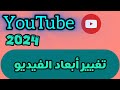 طريقة تغيير ابعاد الفيديو / كيف اغير أبعاد الفيديو