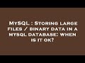 MySQL : Storing large files / binary data in a mysql database: when is it ok?