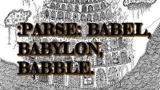 :PARSE OF THE BABEL, BABYLON, BABBLE.