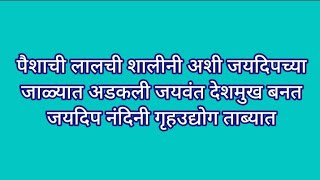 पैशाची लालची शालीनी अशी जयदिपच्या जाळ्यात अडकली जयवंत देशमुख बनत जयदिप नंदिनी गृहउद्योग ताब्यात