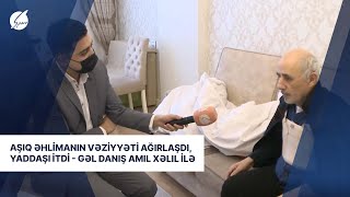 Aşıq Əhlimanın vəziyyəti ağırlaşdı, yaddaşı itdi - Gəl Danış Amil Xəlil İlə