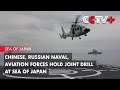 Chinese, Russian Naval, Aviation Forces Hold Joint Drill at Sea of Japan