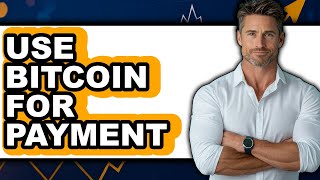 How to Use Bitcoin for Payment - Full Guide