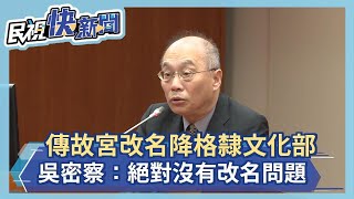 快新聞／傳故宮改名降格改隸文化部 吳密察：絕對沒有改名問題－民視新聞